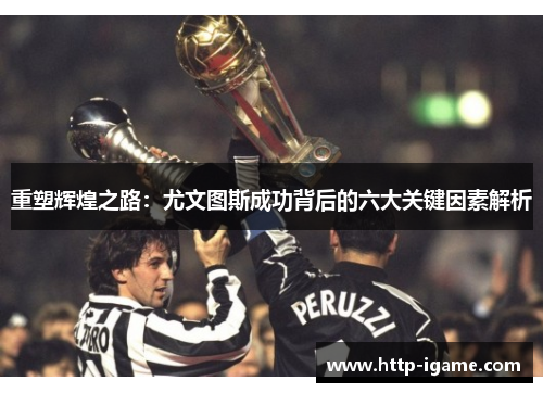 重塑辉煌之路：尤文图斯成功背后的六大关键因素解析
