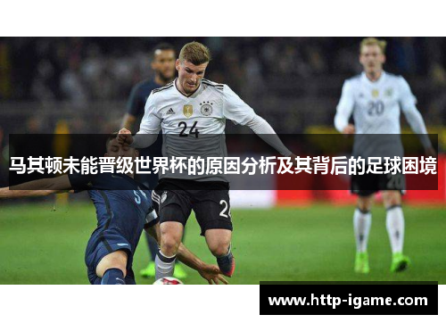 马其顿未能晋级世界杯的原因分析及其背后的足球困境